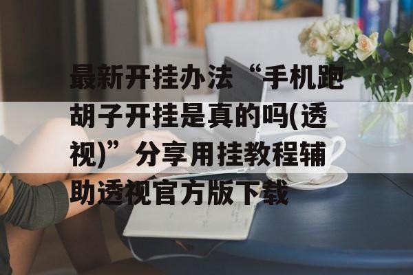 最新开挂办法“手机跑胡子开挂是真的吗(透视)”分享用挂教程辅助透视官方版下载 最新开挂办法“手机跑胡子开挂是真的吗(透视)”分享用挂教程辅助透视官方版下载
