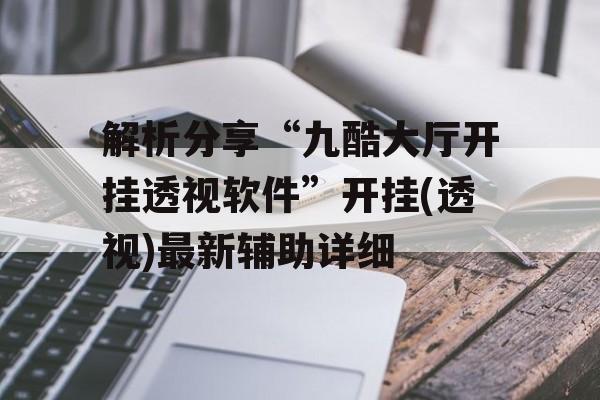 解析分享“九酷大厅开挂透视软件”开挂(透视)最新辅助详细 解析分享“九酷大厅开挂透视软件”开挂(透视)最新辅助详细