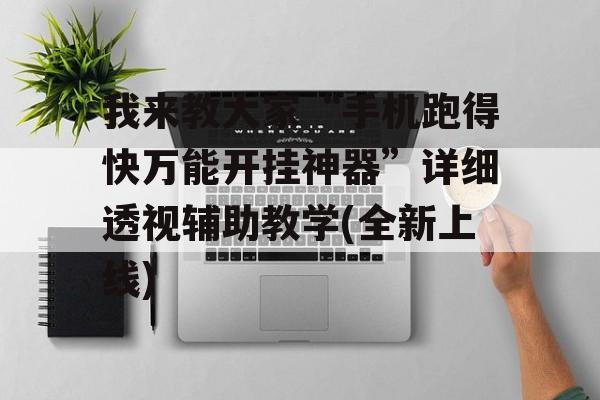 我来教大家“手机跑得快万能开挂神器”详细透视辅助教学(全新上线)